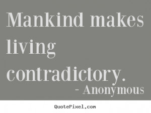 ... design picture quotes about life - Mankind makes living contradictory