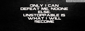 ... defeat me. noone else. unstoppable is what i will become , Pictures