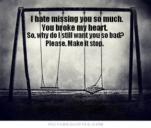 missing you so much, you broke my heart. So, why do I still want you ...