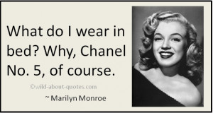 What do I wear to bed? Why, Chanel No. 5, of course. ~ Marilyn Monroe