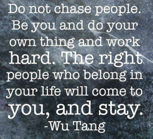 ... People who belong in your life will come to you, and stay. - Wu Tang