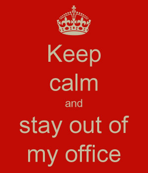 Keep calm and stay out of my office
