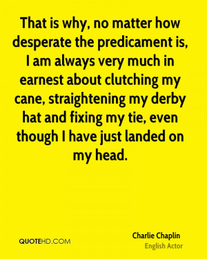 That is why, no matter how desperate the predicament is, I am always ...