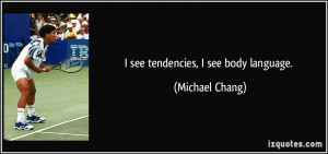 see tendencies, I see body language. - Michael Chang