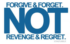 Forgive and forget, not revenge and regret