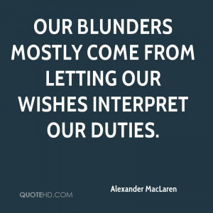 Our blunders mostly come from letting our wishes interpret our duties.