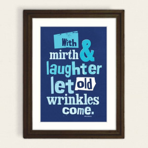 With mirth and laughter let old wrinkles come.