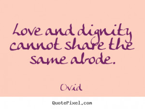 ... quotes - Love and dignity cannot share the same abode. - Love sayings