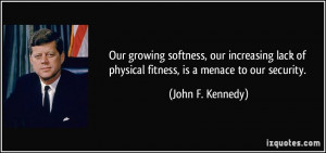 Our growing softness, our increasing lack of physical fitness, is a ...