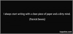 ... writing with a clean piece of paper and a dirty mind. - Patrick Dennis