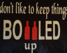 Don't like to keep things bot tle up! Wine Shirt ...
