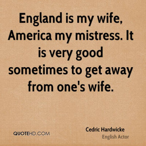 England is my wife, America my mistress. It is very good sometimes to ...