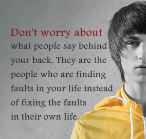 Don't worry about what people say behind your back. They are the ...