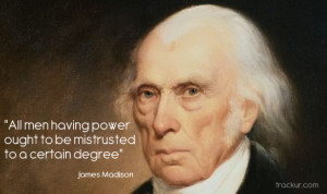 James Madison – “All men having power ought to be mistrusted to ...