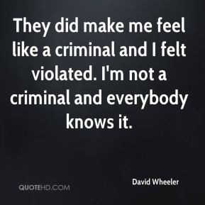 They did make me feel like a criminal and I felt violated. I'm not a ...
