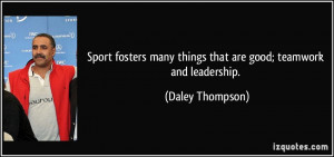 Sport fosters many things that are good; teamwork and leadership ...