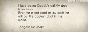 love being Daddy's girl.My dad is my hero.Even he is not cool as my ...