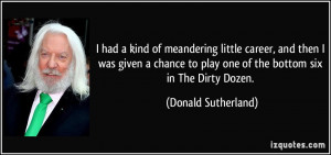 ... to play one of the bottom six in The Dirty Dozen. - Donald Sutherland