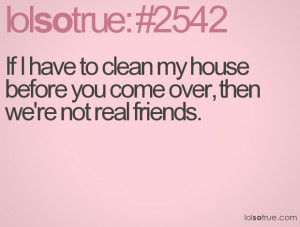 If I have to clean my house before you come over, then we're not real ...