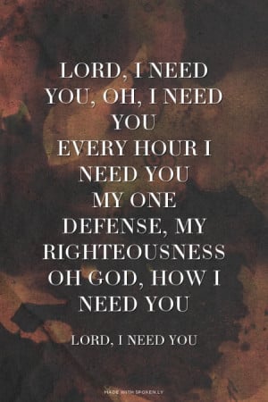 Lord, I need You, oh, I need You Every hour I need You My one defense ...