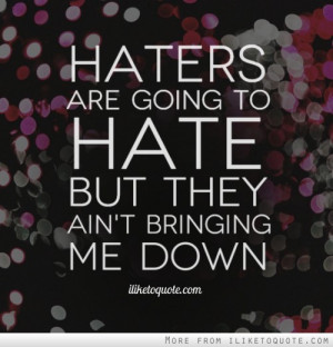 Haters are going to hate but they ain't bringing me down.