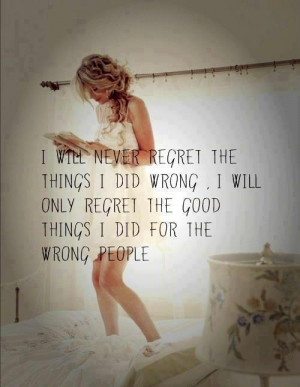 will never regret the things I did wrong. I will only regret the good ...