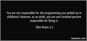 ... adult, you are one hundred percent responsible for fixing it. - Ken