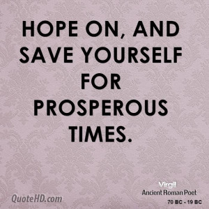 Hope on, and save yourself for prosperous times.