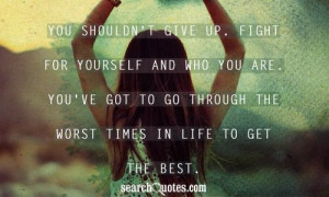 give up. Fight for yourself and who you are. You've got to go through ...