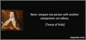 ... one person with another: comparisons are odious. - Teresa of Ávila