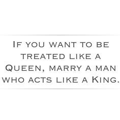 ... Queen, marry a man who acts like a King. Husband wife marriage quote
