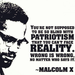 ... can't face reality. Wrong is wrong, no matter who says it. ~Malcolm X