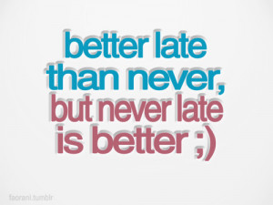 Life hack Quote ~ Better late than never…