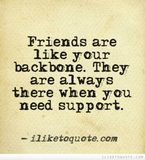 Friends are like your backbone. They are always there when you need ...