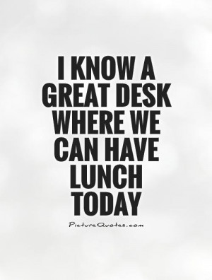 know a great desk where we can have lunch today Picture Quote #1