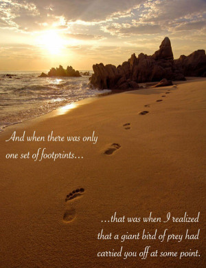 And when there was only one set of footprints in the sand, that was ...
