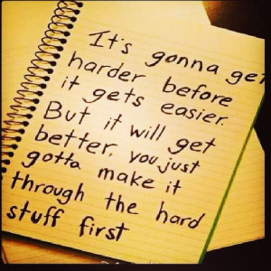 it's gunna get harder before it gets easier. but it will get better ...