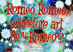, Romeo, wherefore art thou Romeo?