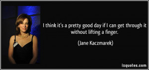 ... day if I can get through it without lifting a finger. - Jane Kaczmarek