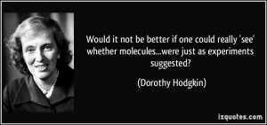... molecules...were just as experiments suggested? - Dorothy Hodgkin