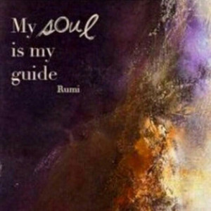 Rumi Quote My Soul is my Guide.