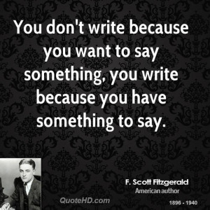 You don't write because you want to say something, you write because ...