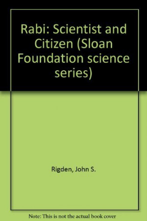 Rabi: Scientist and Citizen (Alfred P. Sloan Foundation Series)