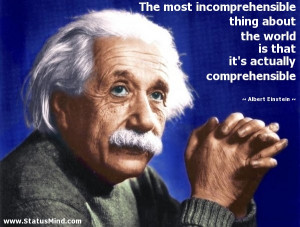 The most incomprehensible thing about the world is that it's actually ...