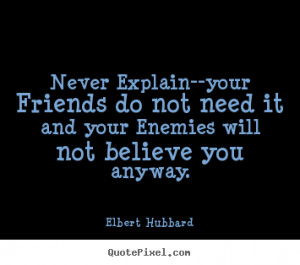 Friendship quotes - Never explain--your friends do not need it and..