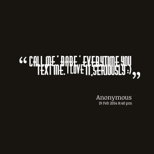 Quotes Picture: call me ' babe ' everytime you text me i love it ...