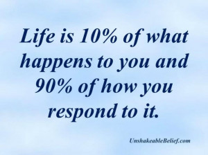 ... Of What Happens to You And 90% Of How You Respond To It ~ Life Quote
