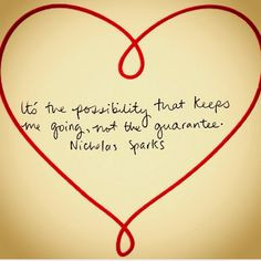 Nicholas Sparks quote... 'Its the possibility that gets me going.. Not ...