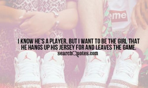 ... to be the girl that he hangs up hes jersey for and leaves the game