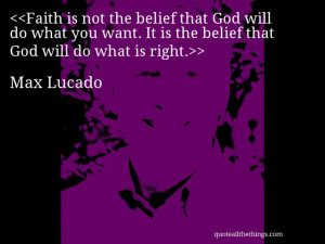 Max Lucado - quote-Faith is not the belief that God will do what you ...